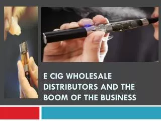 E Cig Wholesale Distributors and The Boom of the Business
