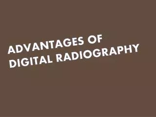ADVANTAGES OF DIGITAL RADIOGRAPHY