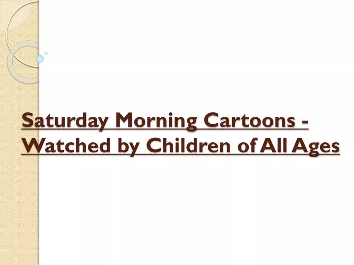 saturday morning cartoons watched by children of all ages
