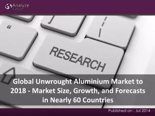 Global Unwrought Aluminium Market to 2018