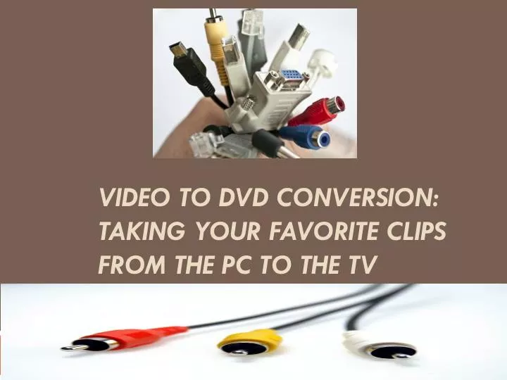 video to dvd conversion taking your favorite clips from the pc to the tv