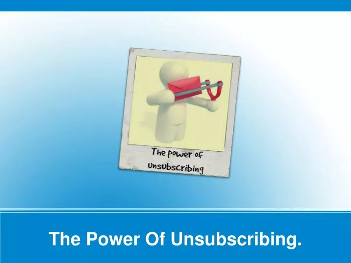 the power of unsubscribing