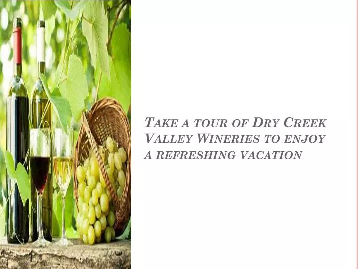 take a tour of dry creek valley wineries to enjoy a refreshing vacation