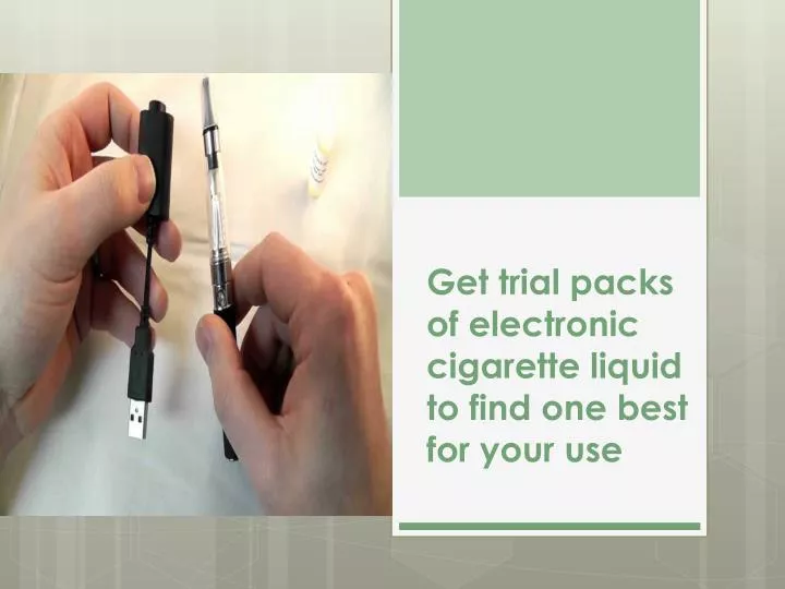 get trial packs of electronic cigarette liquid to find one best for your use