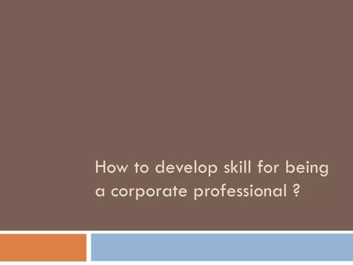 how to develop skill for being a corporate professional