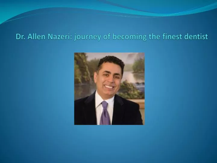 dr allen nazeri journey of becoming the finest dentist
