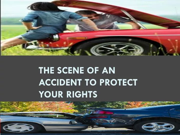 t he scene of an accident to protect your rights