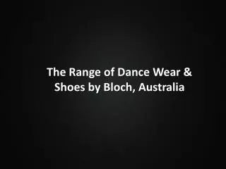 The Range of Dance Wear & Shoes by Bloch, Australia
