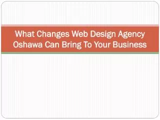 What Changes Web Design Agency Oshawa Can Bring To Your Busi