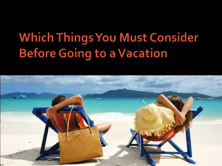which things you must consider before going to a vacation