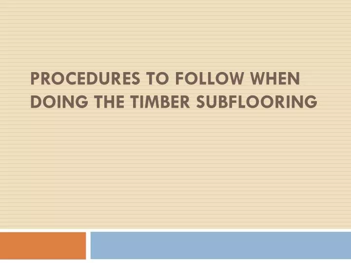 procedures to follow when doing the timber subflooring