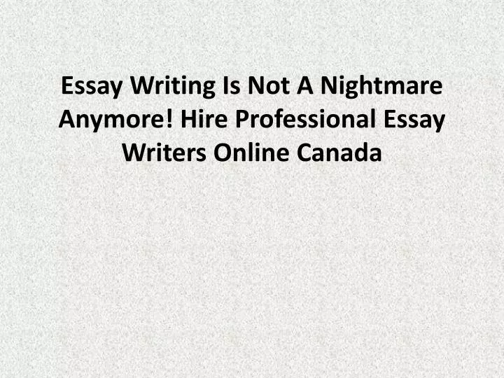 essay writing is not a nightmare anymore hire professional essay writers online canada