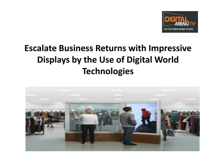 escalate business returns with impressive displays by the use of digital world technologies