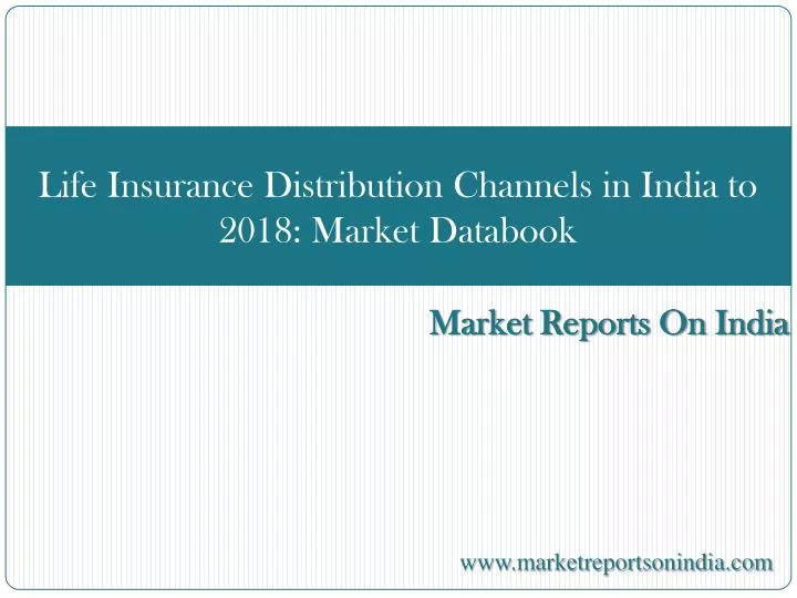 life insurance distribution channels in india to 2018 market databook