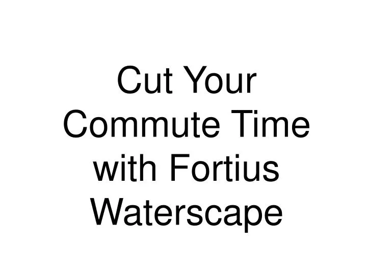 cut your commute time with fortius waterscape
