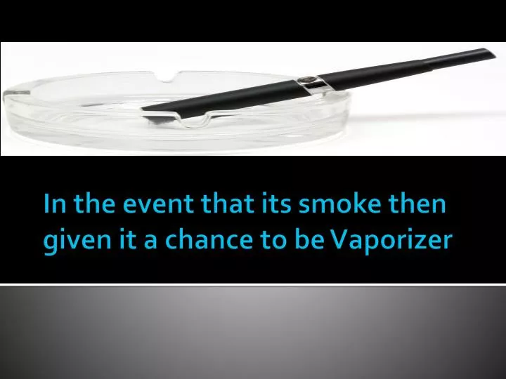 in the event that its smoke then given it a chance to be vaporizer