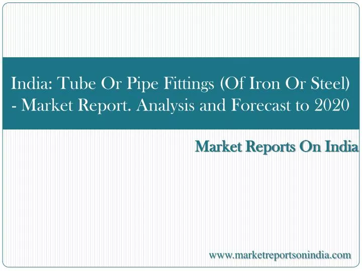 india tube or pipe fittings of iron or steel market report analysis and forecast to 2020