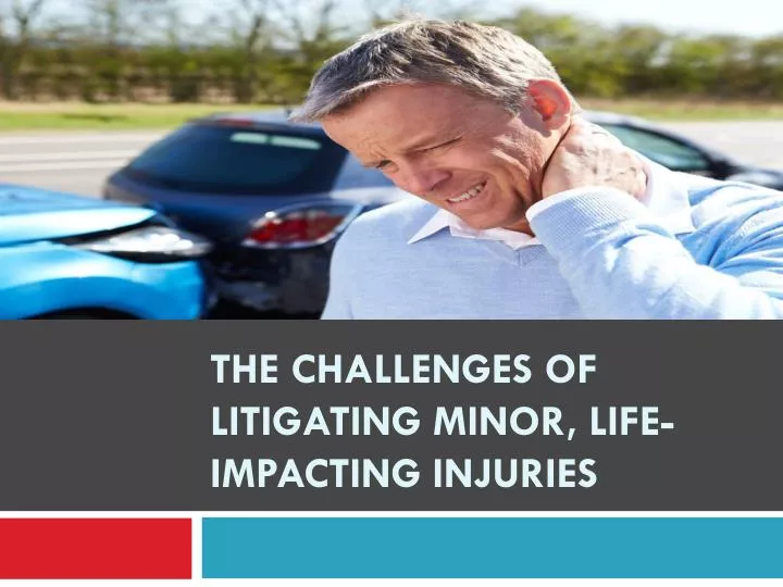 the challenges of litigating minor life impacting injuries