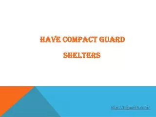 HAVE COMPACT GUARD SHELTERS