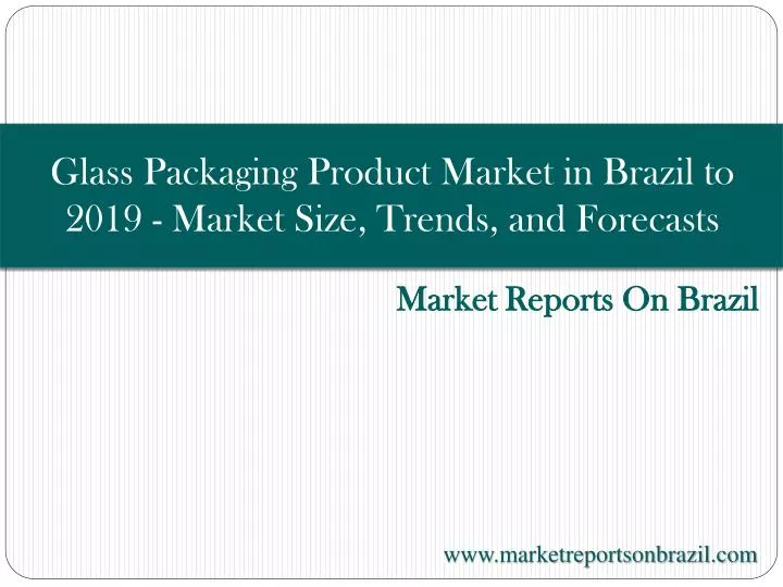 glass packaging product market in brazil to 2019 market size trends and forecasts