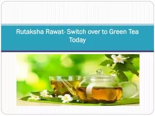 Rutaksha Rawat- Switch over to Green Tea today