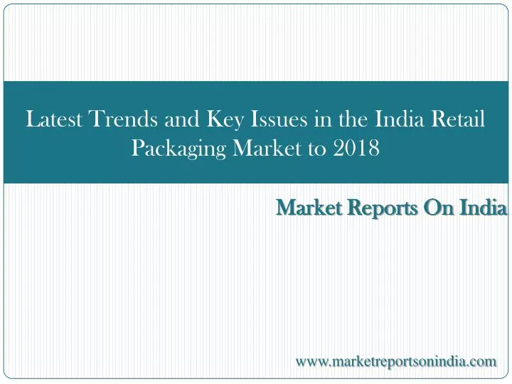 latest trends and key issues in the india retail packaging market to 2018