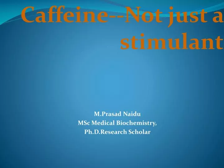 caffeine not just a stimulant m prasad naidu msc medical biochemistry ph d research scholar