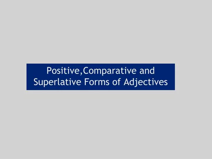 positive comparative and s uperlative f orms of a djectives