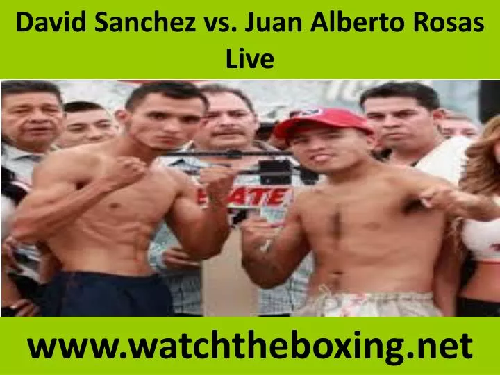 david sanchez vs juan alberto rosas live