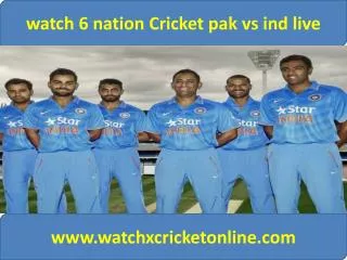 watch 6 nation Cricket pak vs ind live