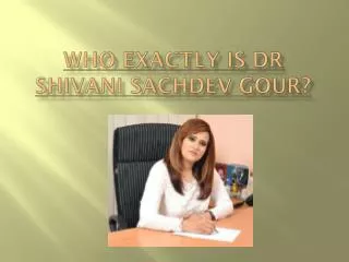 Who Exactly is Dr Shivani Sachdev Gour