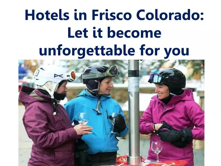 hotels in frisco colorado let it become unforgettable for you