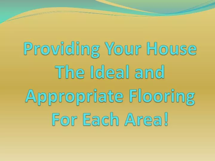 providing your house the ideal and appropriate flooring for each area