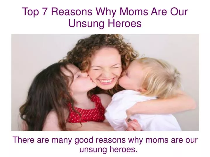 there are many good reasons why moms are our unsung heroes